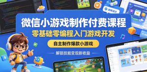 微信小游戏制作付费课程，零基础零编程入门游戏开发，自主制作爆款小游戏，解锁技能变现新收益-网赚36计