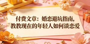 付费文章:婚恋避坑指南,教教现在的年轻人如何谈恋爱-网赚36计