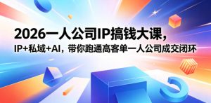 2026一人公司IP搞钱大课扬州站,IP+私域+AI,带你跑通高客单一人公司成交闭环(5.15-16-17)-网赚36计