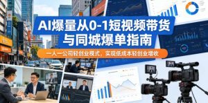 AI爆量从0-1短视频带货与同城爆单指南,一人一公司轻创业模式,实现低成本轻创业增收-网赚36计