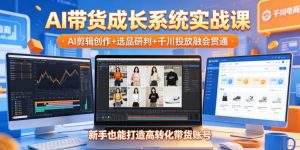 AI带货成长系统实战课,AI剪辑创作+选品研判+千川投放融会贯通,新手也能打造高转化带货账号(更新2026年)-网赚36计