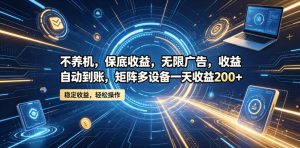不养机，保底收益，无限广告，收益自动到账，矩阵多设备一天收益200+【揭秘】-网赚36计