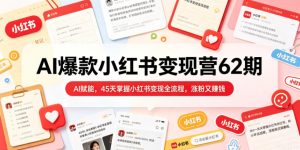 AI爆款小红书变现营62期2026年5月,AI赋能,45天掌握小红书变现全流程,涨粉又賺钱-网赚36计