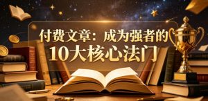 付费文章:成为强者的10大核心法门-网赚36计