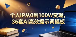 个人IP从0到100W变现，36套AI高效提示词模板【文档】-网赚36计