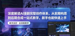 深度解读AI漫剧完整创作体系，从前期构思到后期合成一站式教学，新手也能快速上手-网赚36计