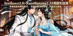 Seedance2.0+NanoBanana2 AI漫剧实战课,零基础复刻爆款成片涨粉变现,打造长久副业收益-网赚36计