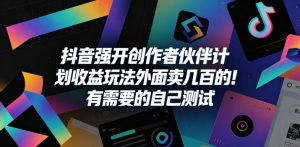 抖音强开创作者伙伴计划收益玩法，外面卖几百的！有需要的自己测试-网赚36计
