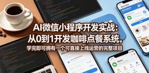 AI微信小程序开发实战：从0到1开发咖啡点餐系统，学完即可拥有一个可直接上线运营的完整项目-网赚36计