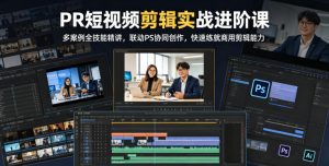 PR短视频剪辑实战进阶课，多案例全技能精讲，联动PS协同创作，快速练就商用剪辑能力-网赚36计