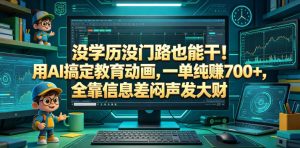 没学历没门路也能干！用AI搞定教育动画，一单纯賺700+，全靠信息差闷声发大财【揭秘】-网赚36计