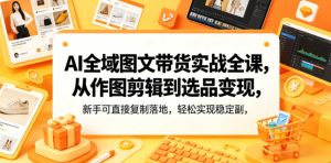 AI全域图文带货实战全课，从作图剪辑到选品变现，新手可直接复制落地，轻松实现稳定副业增收-网赚36计