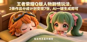 王者荣耀Q版人物剧情玩法，2条作品分成计划变现7张，AI一键生成即可-网赚36计