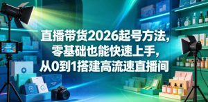 直播带货2026起号方法，零基础也能快速上手，从0到1搭建高流速直播间-网赚36计