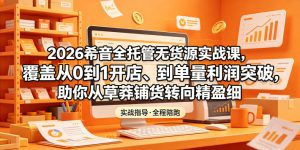 2026希音全托管无货源实战课,覆盖从0到1开店、到单量利润突破,助你从草莽铺货转向精细化盈利-网赚36计