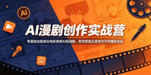 AI漫剧创作实战营，零基础也能做出电影质感AI短漫剧，把创意真正落地为可传播的成品-网赚36计