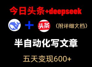 今日头条项目新玩法，deepseek半自动出文章，五天变现6张+-网赚36计