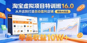 淘宝虚拟项目特训班16.0，从开店到打造自动盈利店铺，借助AI选品，单品收益10W+（更新5月）-网赚36计