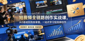 短视频全链路创作实战课，从0基础到熟练掌握，一站式学习短视频创作-网赚36计