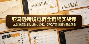 亚马逊跨境电商全链路实战课｜从数据选品到Listing优化、CPC广告精细化操盘落地-网赚36计