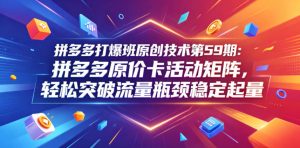 拼多多打爆班原创技术第59期：拼多多原价卡活动矩阵，轻松突破流量瓶颈稳定起量-网赚36计