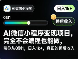 AI微信小程序变现项目，完全不会编程也能做，带你从0到1，日入1k+，真正的睡后收入（完结）-网赚36计