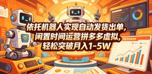 依托机器人实现自动发货出单，闲置时间运营拼多多虚拟，轻松突破月入1-5W【揭秘】-网赚36计