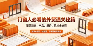 门窗人必看的外贸通关秘籍,块覆盖获客、产品、报价、风控全流程,解决0经验、缺渠道、不懂流程等痛点-网赚36计