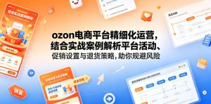 ozon电商平台精细化运营,结合实战案例解析平台活动、促销设置与退货策略,助你规避风险、提升销量-网赚36计