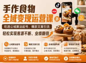 手作食物全域变现运营课,吃透公域算法起号、爆款文案引流,轻松实现客源不断、业绩翻倍-网赚36计