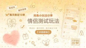 闲鱼小玩法分享,情侣测试玩法,零成本,操作简单,每天稳定10单【详细教程】-网赚36计