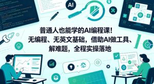 普通人也能学的AI编程课！无编程、无英文基础，借助AI做工具、解难题，全程实操落地（更新6月）-网赚36计