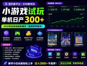 海外新平台，小游戏试玩，单机日产300+，24小时全自动挂G操作（课程附带脚本）【揭秘】-网赚36计
