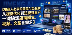 电商人必学的即梦AI实战课!从视觉优化到短视频量产,一键搞定店铺图文、视频、文案全需求-网赚36计