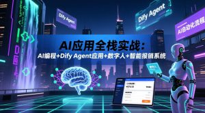 AI应用全栈实战:AI编程+Dify Agent应用+数字人+智能报销系统-网赚36计
