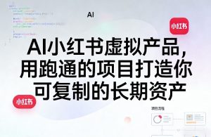 AI小红书虚拟产品,用跑通的项目打造你可复制的长期资产(更新)-网赚36计