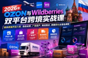 2026年OZON与Wildberries双平台跨境实战课，俄系跨境开店入驻、选品运营、广告投产、物流售后、数据优化全落地课程-网赚36计