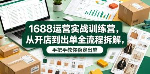 1688运营实战训练营,从开店到出单全流程拆解,手把手教你稳定出单-网赚36计