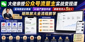 大佬亲授公众号流量主实战变现课,蓝海赛道全覆盖,AI量产原创内容,单账号月入5k+矩阵放大全流程教学-网赚36计