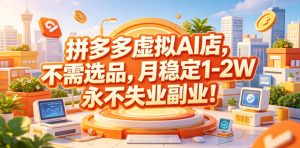 拼多多虚拟AI店,不需选品,月稳定1-2W,永不失业副业!【揭秘】-网赚36计