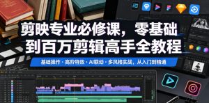 剪映专业必修课,零基础到百万剪辑高手全教程,基础操作・高阶特效・AI联动・多风格实战,从入门到精通-网赚36计