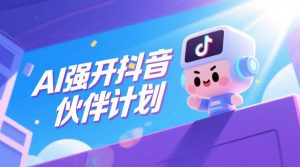 AI强开抖音创作者伙伴计划,轻松拿平台创作收益-网赚36计