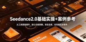 Seedance2.0基础实操+案例参考,从工具基础操作、核心功能拆解,到全品类、全场景实战案例参考全覆盖-网赚36计