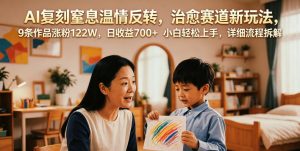 AI复刻窒息温情反转，治愈赛道新玩法，9条作品涨粉122W，日收益700+ 小白轻松上手，详细流程拆解-网赚36计
