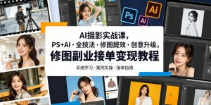 AI摄影实战课,PS+AI・全技法・修图提效・创意升级,修图副业接单变现教程-网赚36计