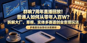 群响7周年直播回放！普通人如何从零年入百W？拆解大厂、草根、实体多赛道创业变现玩法-网赚36计