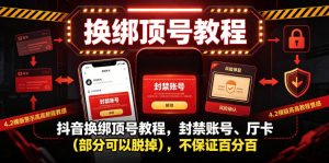 抖音换绑顶号教程，封禁账号、Ting卡（部分可以脱掉），不保证百分百-网赚36计