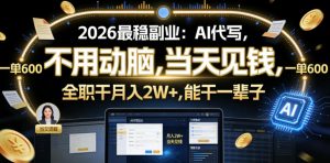 2026最稳副业:AI代写,不用动脑,当天见钱,一单600,全职干月入2W+,能干一辈子【揭秘】-网赚36计