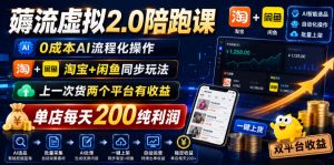 薅流虚拟2.0陪跑课,0成本AI流程化操作,淘宝+闲鱼同步玩法,上一次货两个平台有收益,单店每天200纯利润-网赚36计