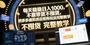 每天稳稳日入1000,不靠带货不囤货,拼多多虚拟类目矩阵玩法完整教学【揭秘】-网赚36计